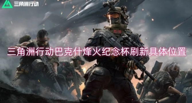 三角洲行动巴克什烽火纪念杯刷新具体位置