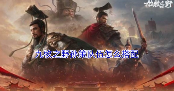 九牧之野孙策队伍怎么搭配