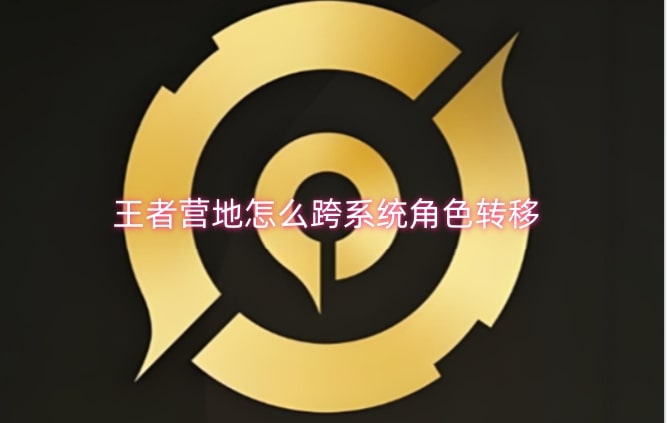 王者营地怎么跨系统角色转移