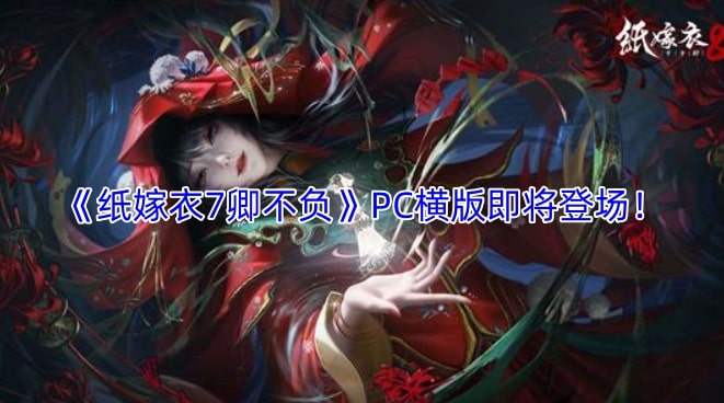 《纸嫁衣7卿不负》PC横版即将登场！