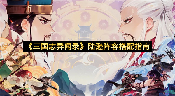 《三国志异闻录》陆逊阵容搭配指南