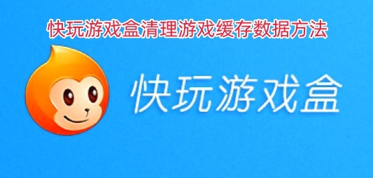 快玩游戏盒清理游戏缓存数据方法