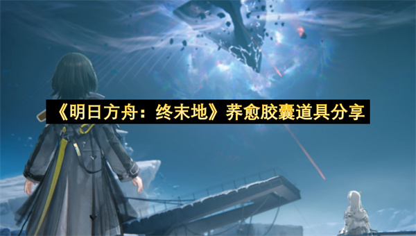 《明日方舟：终末地》荞愈胶囊道具分享