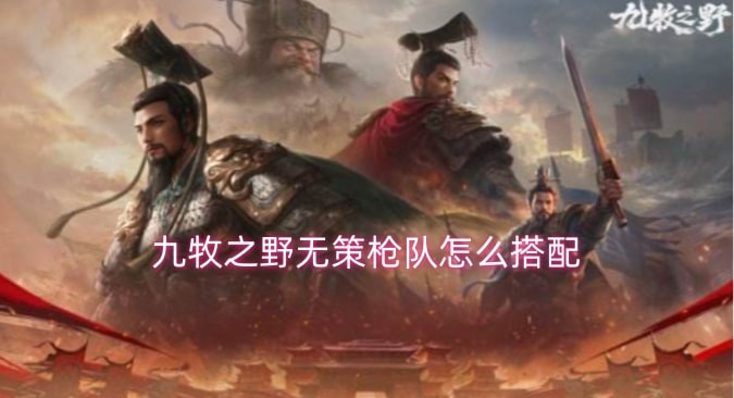 九牧之野无策枪队怎么搭配