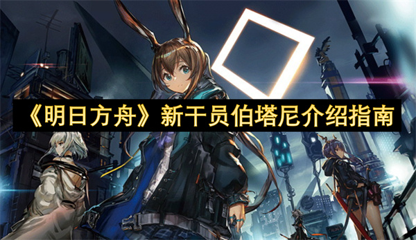 《明日方舟》新干员伯塔尼介绍指南