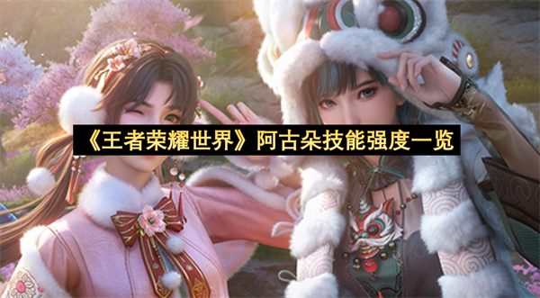 《王者荣耀世界》阿古朵技能强度一览