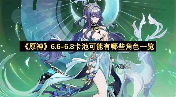 《原神》6.6-6.8卡池可能有哪些角色一览