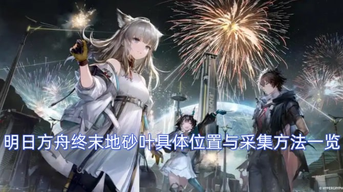 明日方舟终末地砂叶具体位置与采集方法一览