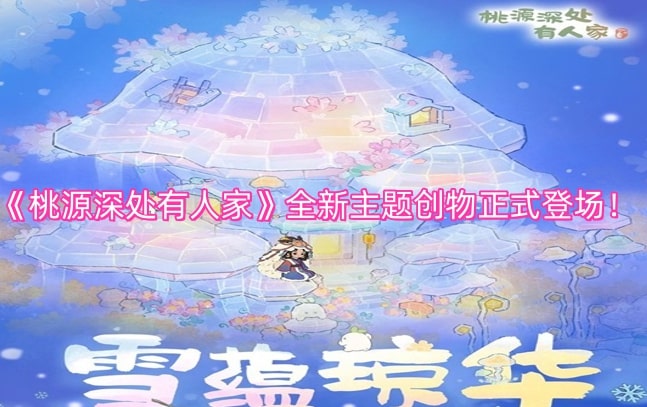《桃源深处有人家》全新主题创物正式登场！
