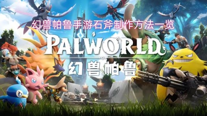 幻兽帕鲁手游石斧制作方法一览