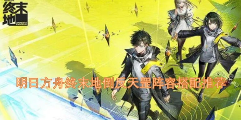 明日方舟终末地倒反天罡阵容搭配推荐