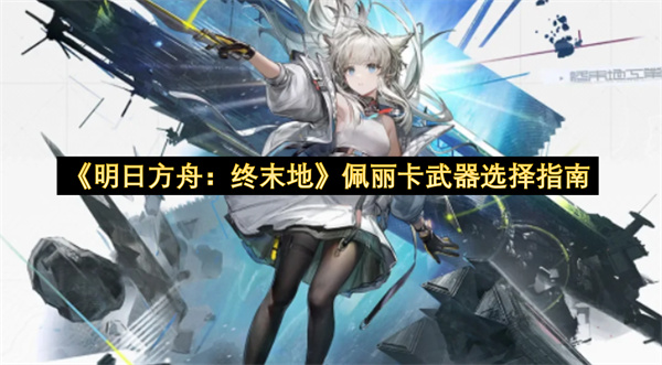 《明日方舟：终末地》佩丽卡武器选择一览