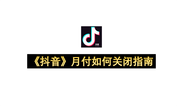 《抖音》月付如何关闭指南