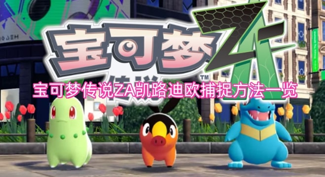 宝可梦传说ZA凯路迪欧捕捉方法一览