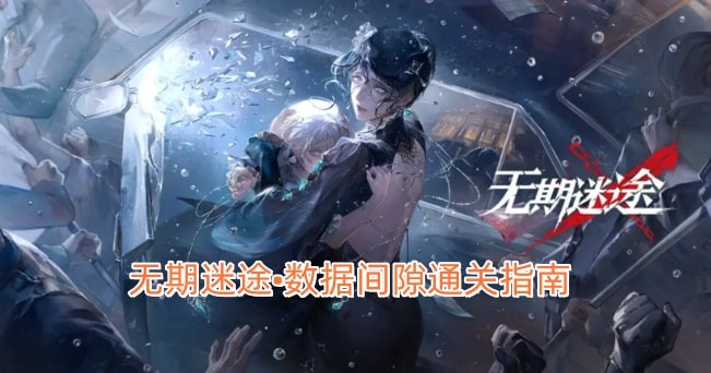无期迷途•数据间隙通关指南
