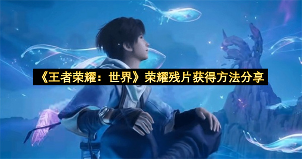 《王者荣耀：世界》荣耀残片获得方法分享