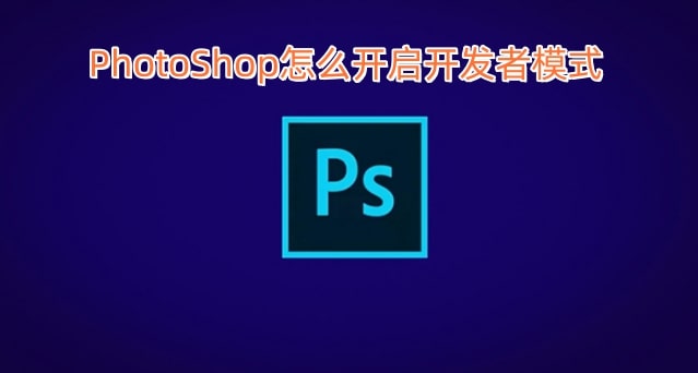 PhotoShop怎么开启开发者模式