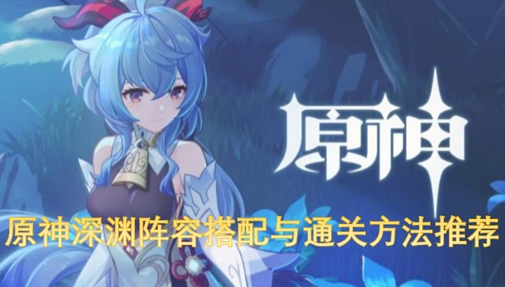 原神深渊阵容搭配与通关方法推荐