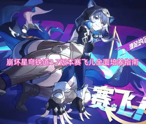 崩坏星穹铁道3.7版本赛飞儿全面培养指南