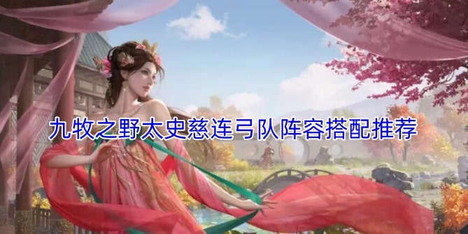 九牧之野太史慈连弓队阵容搭配推荐