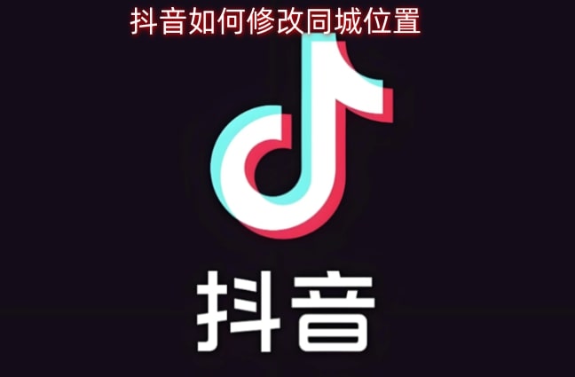抖音如何修改同城位置