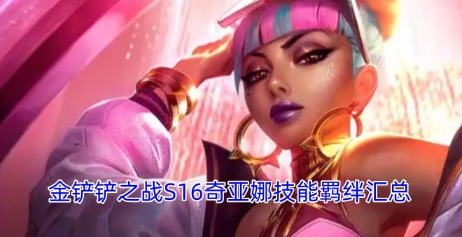 金铲铲之战S16奇亚娜技能羁绊汇总