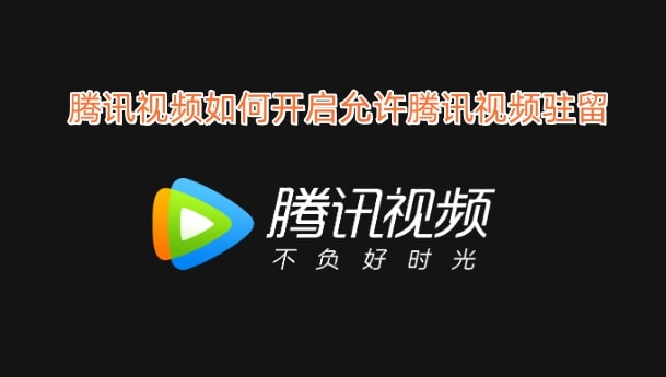 腾讯视频如何开启允许腾讯视频驻留