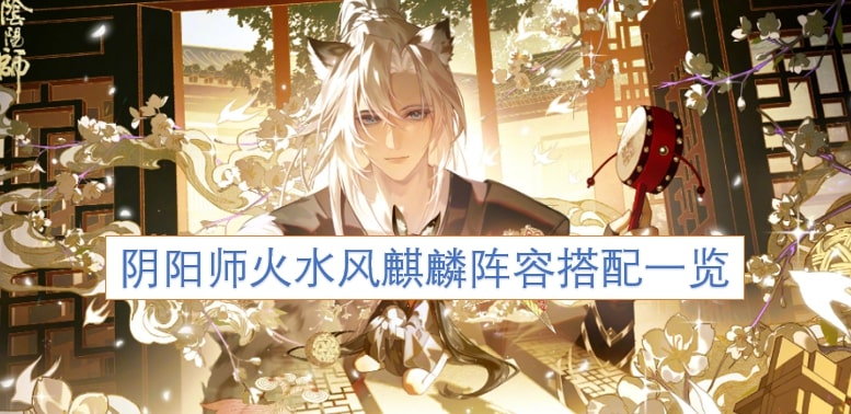 阴阳师火水风麒麟阵容搭配一览