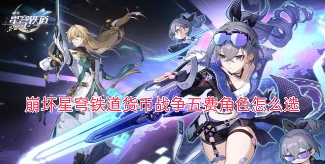 崩坏星穹铁道货币战争五费角色怎么选