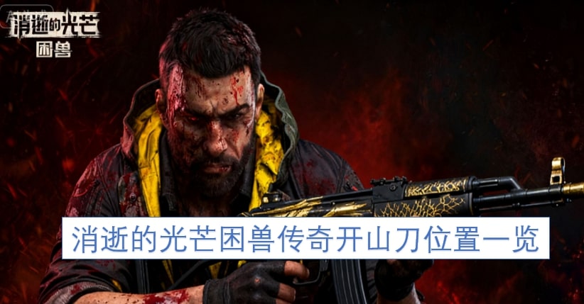 消逝的光芒困兽传奇开山刀位置一览