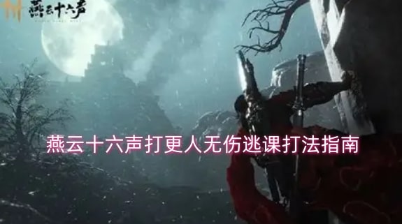燕云十六声打更人无伤逃课打法指南