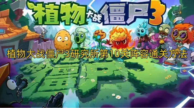 植物大战僵尸3研究所第10关阵容通关方法