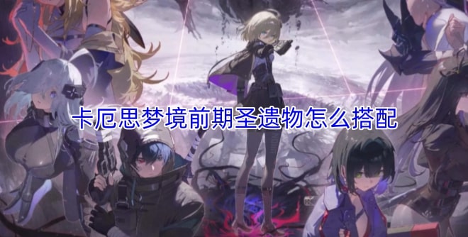 卡厄思梦境前期圣遗物怎么搭配