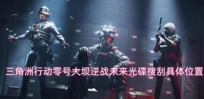 三角洲行动零号大坝逆战未来光碟搜刮具体位置