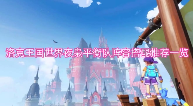 洛克王国世界夜枭平衡队阵容搭配推荐一览