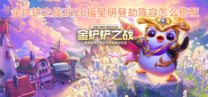 金铲铲之战2026福星明昼劫阵容怎么搭配